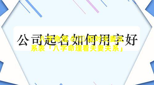 八字命理 🦅 配对夫妻关系表「八字命理看夫妻关系」